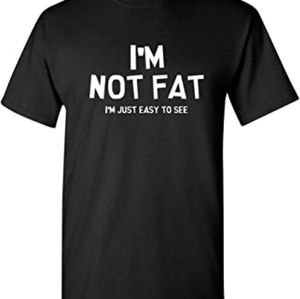 I'm not fat tshirt up to.5XL